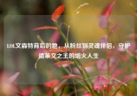 LOL文森特背后的她，从粉丝到灵魂伴侣，守护德莱文之王的烟火人生