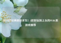 别只盯经典绝地求生！5款好玩到上头的PUBG系游戏推荐