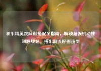 和平精英跳跃鞋搭配全指南，解锁超强机动性制胜战场，搭出潮流好看造型