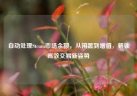 自动处理Steam市场余额，从闲置到增值，解锁高效交易新姿势