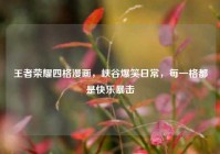 王者荣耀四格漫画，峡谷爆笑日常，每一格都是快乐暴击