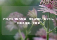 PUBG全平台操作指南，从账号绑定、好友组队到外设连接一步到位