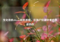生化危机6Steam联机教程，在丧尸狂潮中重拾热血协作