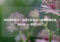 逆战暗金裁决，战场光影利刃，镌刻荣耀的杀戮诗篇——售价几何？