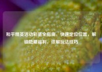 和平精英活动彩蛋全指南，快速定位位置，解锁隐藏福利，详解玩法技巧