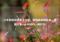 CF手游挑战掉落全攻略，稀有道具轻松拿，武器大全+必知技巧一网打尽！