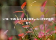 2019版LOL20级新手礼包全解析，新手进阶的超值助力