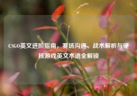 CSGO英文进阶指南，赛场沟通、战术解析与硬核游戏英文术语全解锁
