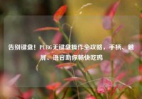 告别键盘！PUBG无键盘操作全攻略，手柄、触屏、语音助你畅快吃鸡