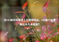 当CBA南京同曦遇上召唤师峡谷，LOL通行证每周任务几点更新？