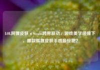 LOL阿狸皮肤×Steam跨界联动，游戏美学碰撞下，哪款狐狸皮肤手感最惊艳？