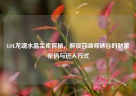 LOL龙魂水晶宝库探秘，解锁召唤师峡谷的财富密码与进入方式