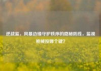 逆战监，风暴边缘守护秩序的隐秘防线，监视枪械按哪个键？