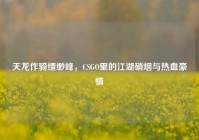 天龙作骑缥缈峰，CSGO里的江湖硝烟与热血豪情