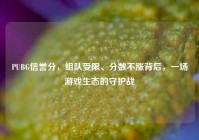 PUBG信誉分，组队受限、分数不涨背后，一场游戏生态的守护战