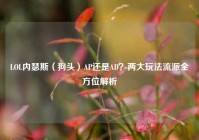 LOL内瑟斯（狗头）AP还是AD？两大玩法流派全方位解析