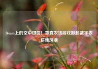 Steam上的空中田园！垂直农场游戏掀起数字农耕新风潮