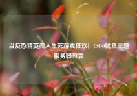 当反恐精英闯入生死游戏狂欢！CSGO鱿鱼主题服务器列表