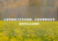 王者荣耀剑门关实战指南，从地形理解到战术落地的玩法全解析