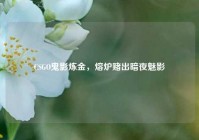CSGO鬼影炼金，熔炉赌出暗夜魅影