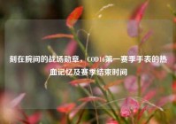 刻在腕间的战场勋章，COD16第一赛季手表的热血记忆及赛季结束时间