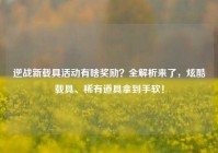 逆战新载具活动有啥奖励？全解析来了，炫酷载具、稀有道具拿到手软！