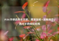 PUBG手柄选购全攻略，精准压枪+流畅操作，选对手柄轻松吃鸡