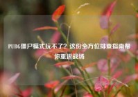 PUBG僵尸模式玩不了？这份全方位排查指南帮你重返战场
