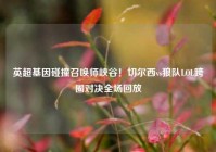 英超基因碰撞召唤师峡谷！切尔西vs狼队LOL跨圈对决全场回放