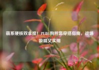 萌系硬核双拿捏！PUBG狗熊套穿搭指南，战场吸睛又实用