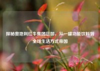 探秘奥地利红牛集团总部，从一罐功能饮料到全球生活方式帝国