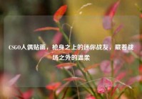 CSGO人偶贴画，枪身之上的迷你战友，藏着战场之外的温柔