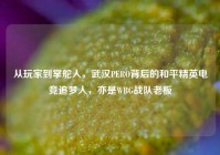 从玩家到掌舵人，武汉PERO背后的和平精英电竞追梦人，亦是WBG战队老板