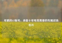 年鹏的CF账号，承载十年电竞青春的专属战场名片