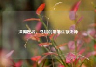 深海逆战，乌贼的黑暗生存史诗