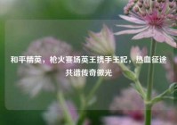 和平精英，枪火赛场英王携手王妃，热血征途共谱传奇微光
