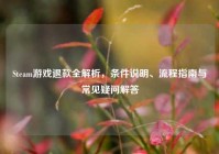 Steam游戏退款全解析，条件说明、流程指南与常见疑问解答