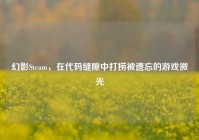 幻影Steam，在代码缝隙中打捞被遗忘的游戏微光