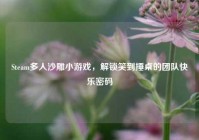 Steam多人沙雕小游戏，解锁笑到捶桌的团队快乐密码