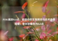 PUBG端游Roll点，硝烟中的生死博弈与战术血性碰撞，带你读懂何为Roll点