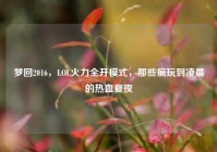梦回2016，LOL火力全开模式，那些疯玩到凌晨的热血夏夜