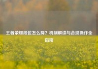 王者荣耀段位怎么降？机制解读与合规操作全指南