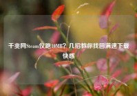 千兆网Steam仅跑10MB？几招教你找回满速下载快感