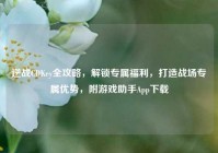 逆战CDKey全攻略，解锁专属福利，打造战场专属优势，附游戏助手App下载