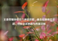 王者荣耀孙悟空六神装攻略，暴击拉满棒打三路，终极出装思路与伤害详解