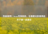 热血重燃！Steam龙珠联机，在像素光影里再赴天下第一武道会