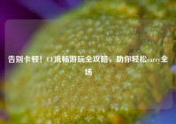 告别卡顿！CF流畅游玩全攻略，助你轻松carry全场