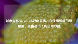 城市森林Steam、iOS双端登场，在代码织就的绿意里，重拾都市人的自然心跳
