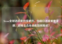 Steam全球活跃度持续攀升，中国日活成重要支撑，游戏生态永动机如何炼成？