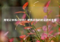 用笔记本练CF好吗？便携战场的枪法进阶手册